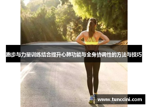 跑步与力量训练结合提升心肺功能与全身协调性的方法与技巧