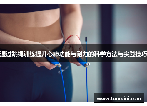 通过跳绳训练提升心肺功能与耐力的科学方法与实践技巧